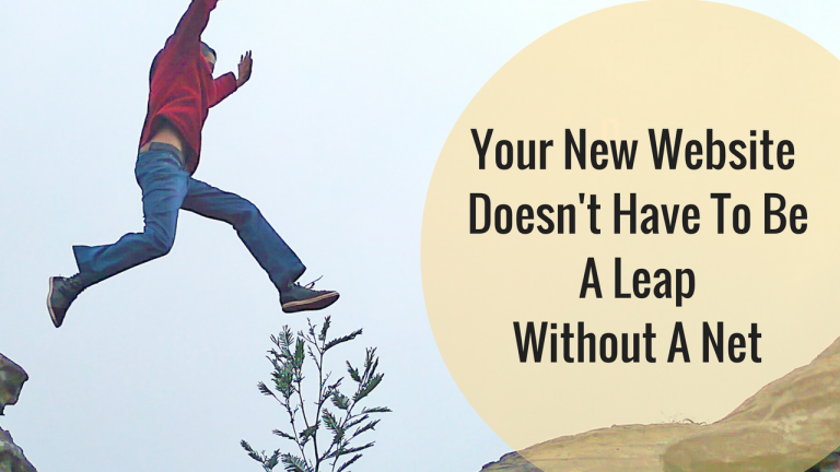 Your New Website Doesn’t Have To Be A Leap Without A Net.